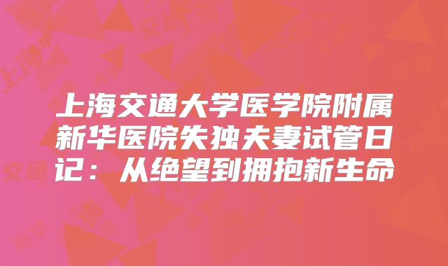 上海交通大学医学院附属新华医院失独夫妻试管日记：从绝望到拥抱新生命
