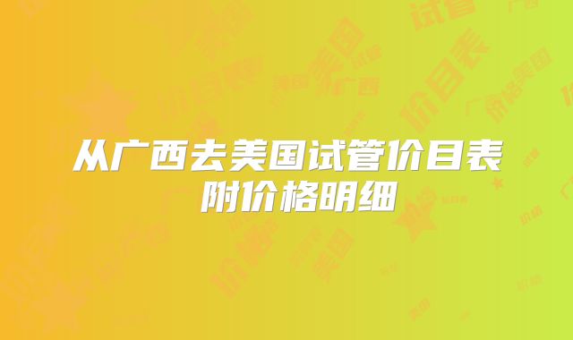 从广西去美国试管价目表 附价格明细