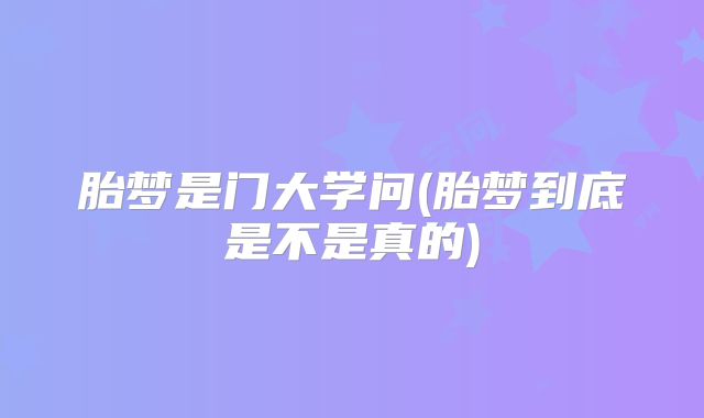 胎梦是门大学问(胎梦到底是不是真的)