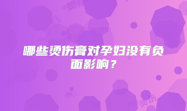 哪些烫伤膏对孕妇没有负面影响？