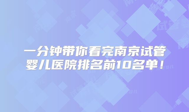 一分钟带你看完南京试管婴儿医院排名前10名单!