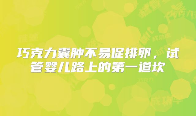 巧克力囊肿不易促排卵，试管婴儿路上的第一道坎