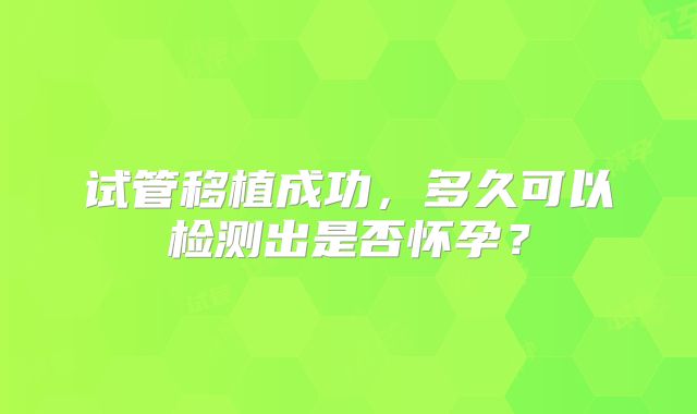 试管移植成功，多久可以检测出是否怀孕？