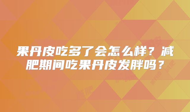 果丹皮吃多了会怎么样？减肥期间吃果丹皮发胖吗？