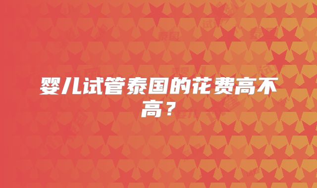 婴儿试管泰国的花费高不高？