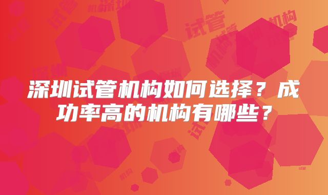深圳试管机构如何选择？成功率高的机构有哪些？