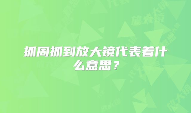 抓周抓到放大镜代表着什么意思？