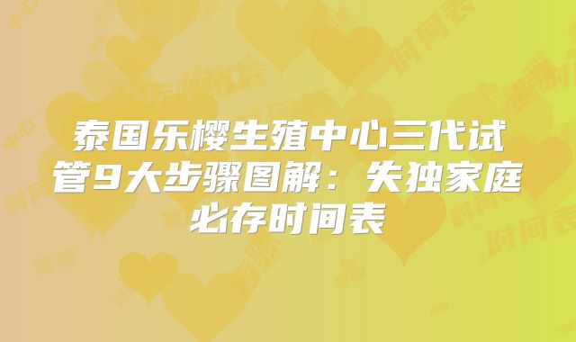 泰国乐樱生殖中心三代试管9大步骤图解：失独家庭必存时间表