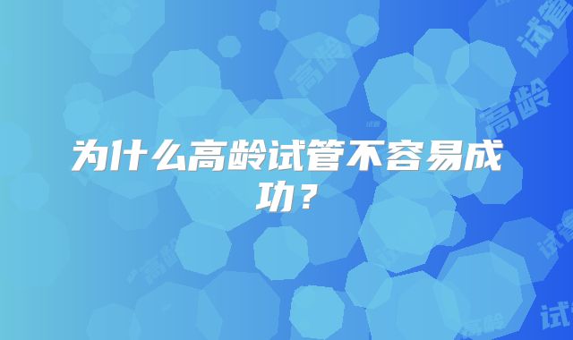 为什么高龄试管不容易成功？