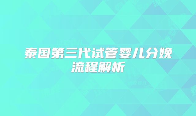 泰国第三代试管婴儿分娩流程解析