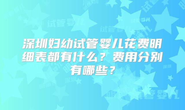深圳妇幼试管婴儿花费明细表都有什么？费用分别有哪些？