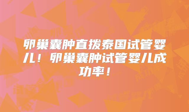 卵巢囊肿直拨泰国试管婴儿！卵巢囊肿试管婴儿成功率！