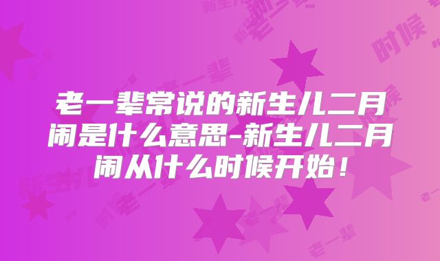 老一辈常说的新生儿二月闹是什么意思-新生儿二月闹从什么时候开始！