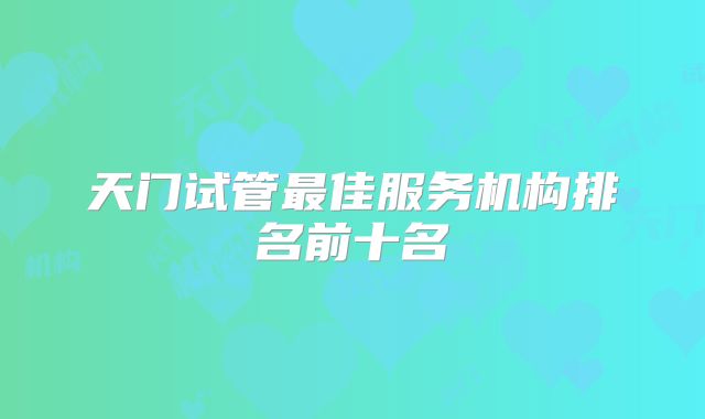 天门试管最佳服务机构排名前十名