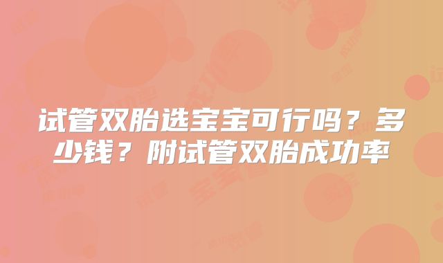 试管双胎选宝宝可行吗？多少钱？附试管双胎成功率