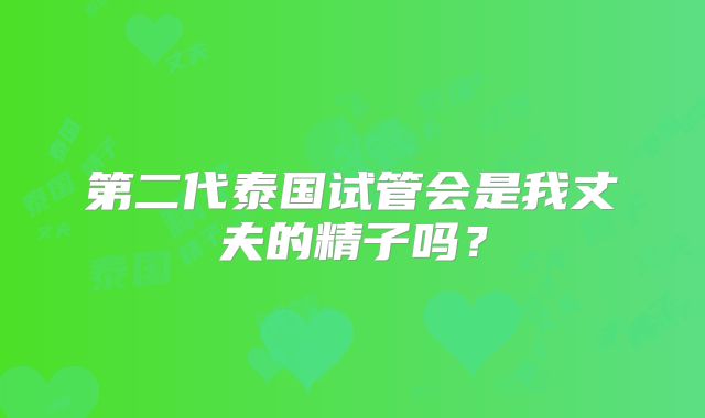 第二代泰国试管会是我丈夫的精子吗？
