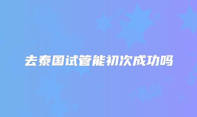 去泰国试管能初次成功吗