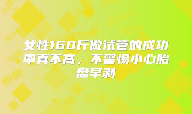 女性160斤做试管的成功率真不高，不警惕小心胎盘早剥