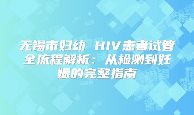 无锡市妇幼 HIV患者试管全流程解析：从检测到妊娠的完整指南