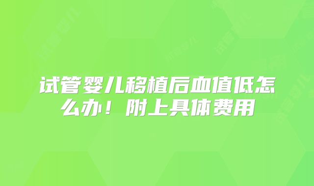 试管婴儿移植后血值低怎么办！附上具体费用