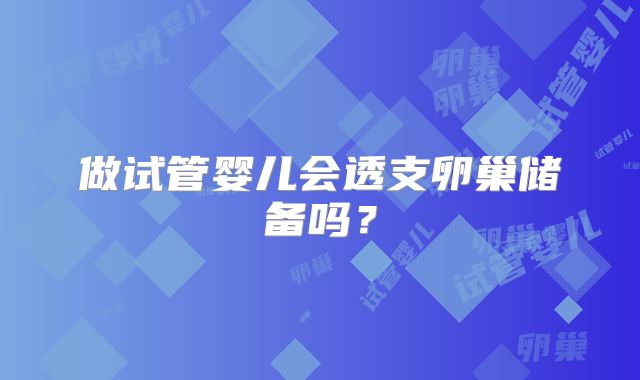 做试管婴儿会透支卵巢储备吗？