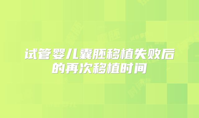 试管婴儿囊胚移植失败后的再次移植时间