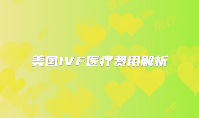 美国IVF医疗费用解析
