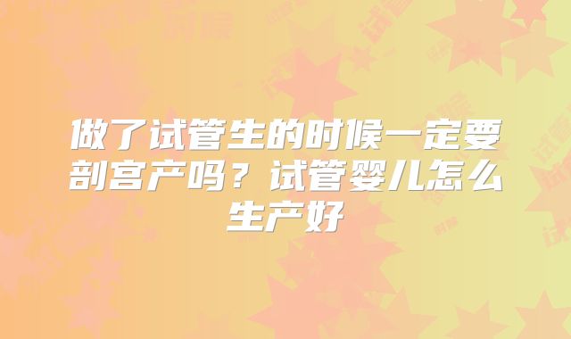 做了试管生的时候一定要剖宫产吗？试管婴儿怎么生产好