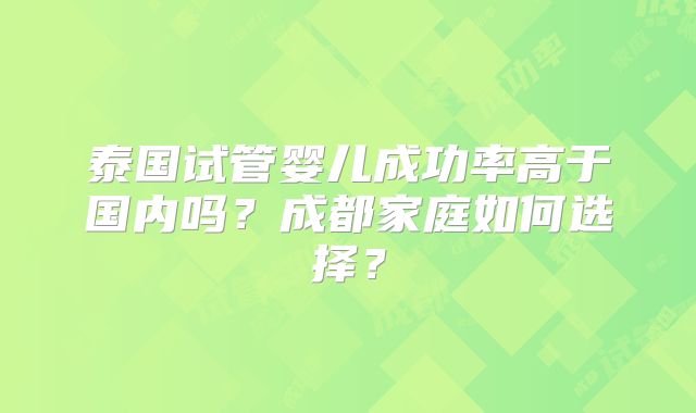 泰国试管婴儿成功率高于国内吗？成都家庭如何选择？