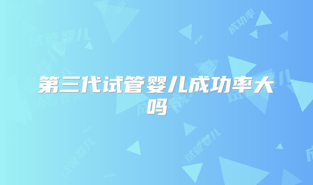 第三代试管婴儿成功率大吗