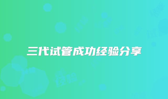 三代试管成功经验分享