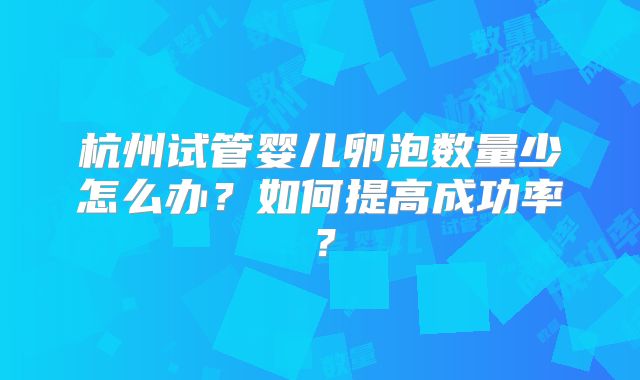杭州试管婴儿卵泡数量少怎么办？如何提高成功率？