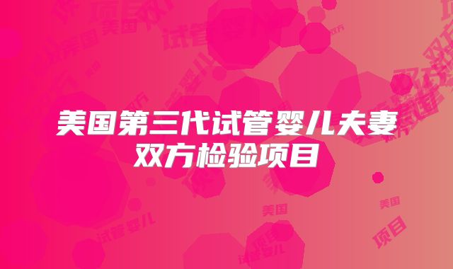美国第三代试管婴儿夫妻双方检验项目