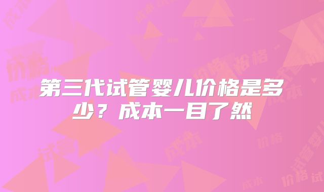 第三代试管婴儿价格是多少？成本一目了然