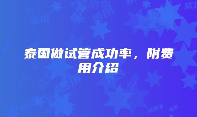 泰国做试管成功率,附费用介绍
