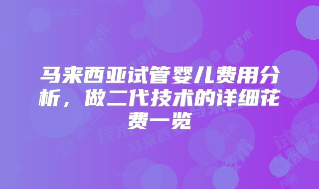 马来西亚试管婴儿费用分析，做二代技术的详细花费一览