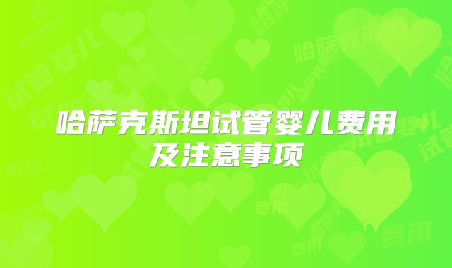 哈萨克斯坦试管婴儿费用及注意事项