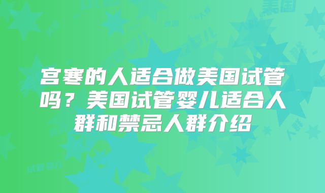 宫寒的人适合做美国试管吗？美国试管婴儿适合人群和禁忌人群介绍
