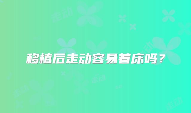 移植后走动容易着床吗？