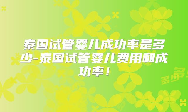泰国试管婴儿成功率是多少-泰国试管婴儿费用和成功率！