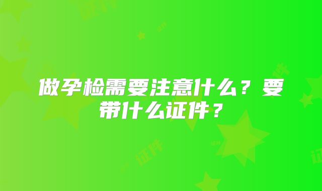 做孕检需要注意什么？要带什么证件？