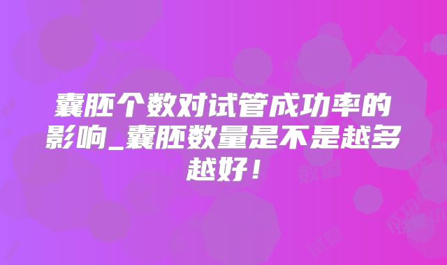 囊胚个数对试管成功率的影响_囊胚数量是不是越多越好!