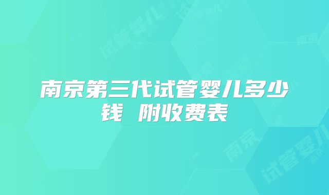 南京第三代试管婴儿多少钱 附收费表