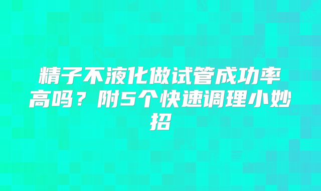精子不液化做试管成功率高吗？附5个快速调理小妙招