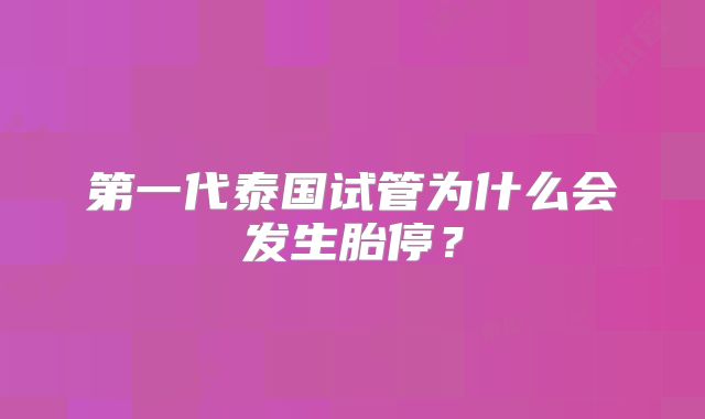 第一代泰国试管为什么会发生胎停？