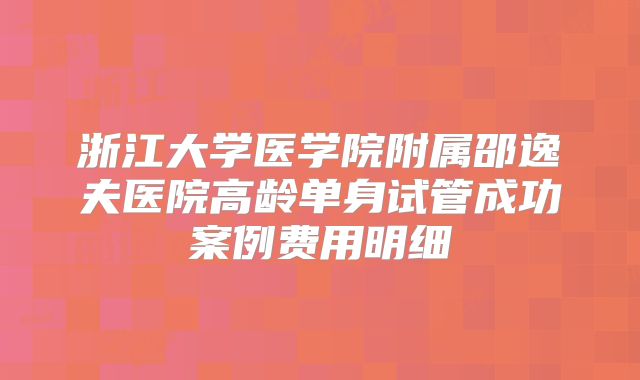 浙江大学医学院附属邵逸夫医院高龄单身试管成功案例费用明细