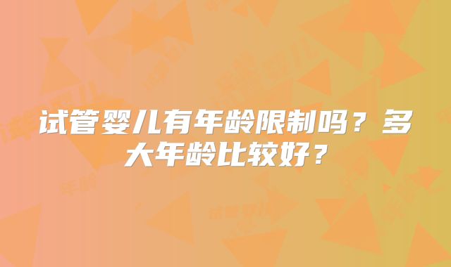 试管婴儿有年龄限制吗？多大年龄比较好？