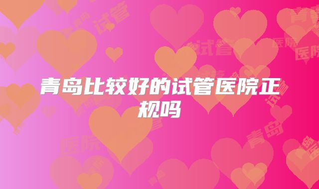 青岛比较好的试管医院正规吗