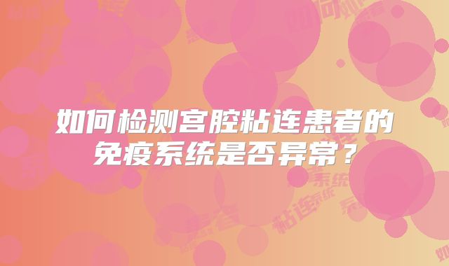 如何检测宫腔粘连患者的免疫系统是否异常？