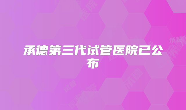 承德第三代试管医院已公布